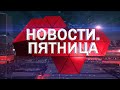 Новости. Пятница (4 марта 2022 года