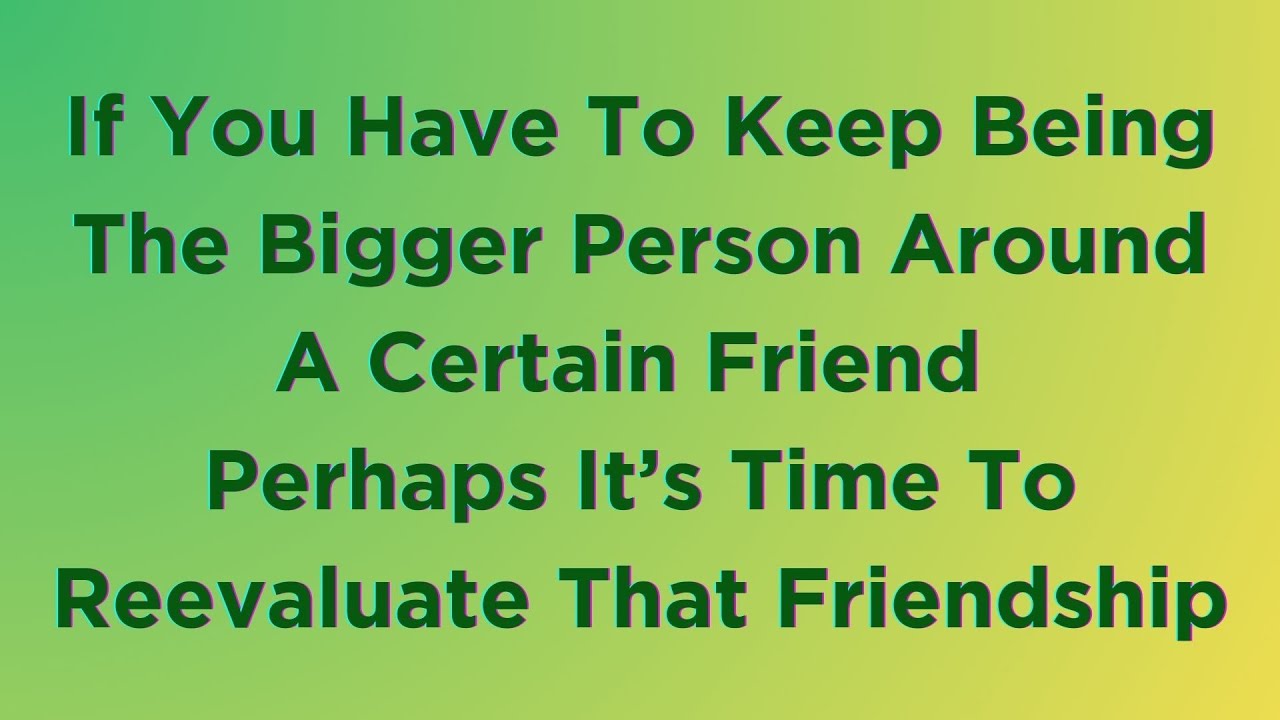 If You Have To Keep Being The Bigger Person It Might Be Time To if-you-have-to-keep-being-the-bigger-person-it-might-be-time-to