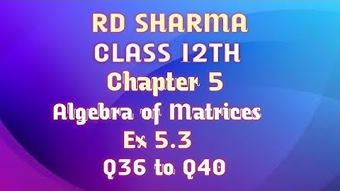 RD Sharma | Class 12 | Chapter 5 | Algebra of Matrices | Ex 15.3 | Q36 to Q40 |