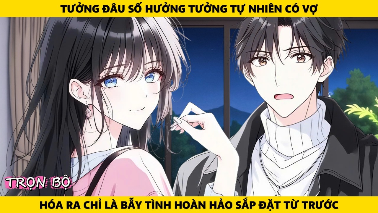 Full | Tưởng Đâu Số Hưởng Tự Nhiên Có VợHóa Ra Chỉ Là Bẫy Tình Hoàn Hảo Sắp Đặt Từ Trước