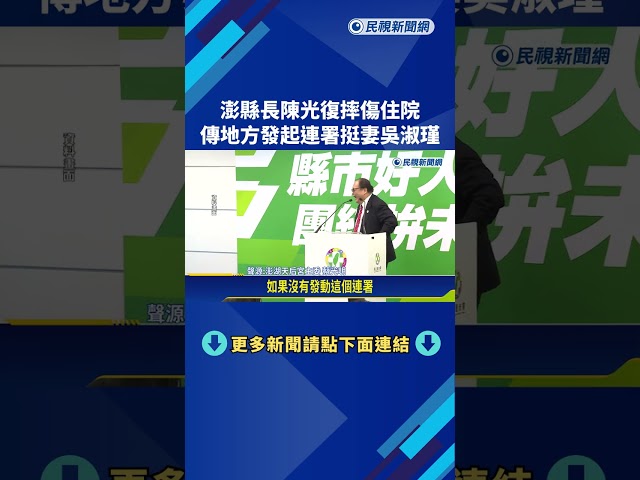 澎湖縣長陳光復摔傷昏迷 傳地方發動連署"挺妻代夫出征"－民視新聞