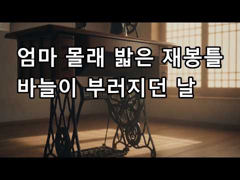 엄마 몰래 밟은 재봉틀 바늘이 부러지던 날
