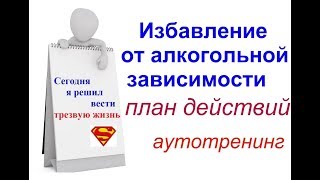 Алкоголизм. Пьянство. ПЛАН ДЕЙСТВИЙ по избавлению +АУТОТРЕНИНГ.Сам себе психолог.