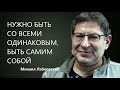 Нужно быть со всеми одинаковым, быть самим собой Михаил Лабковский