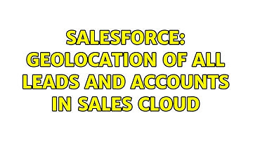 Salesforce: Geolocation of all leads and accounts in Sales Cloud