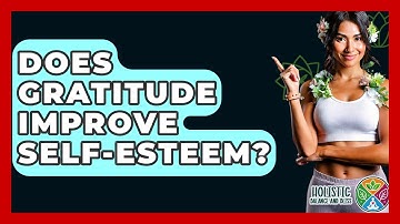 Does Gratitude Improve Self-esteem? - Holistic Balance And Bliss