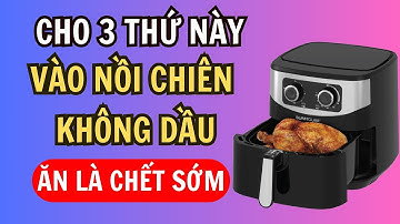 Cảnh Báo Cho 3 Thứ Này Vào Nồi Chiên Không Dầu Cực Kỳ Nguy Hiểm Ăn Là Ung Thư | Sức Khỏe Tốt Nhất