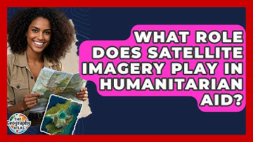 What Role Does Satellite Imagery Play In Humanitarian Aid? - The Geography Atlas