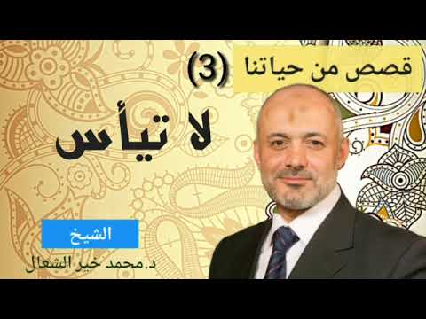 لا تيأس ||| سلسلة قصص من حياتنا د محمد خير الشعال