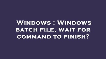Windows : Windows batch file, wait for command to finish?