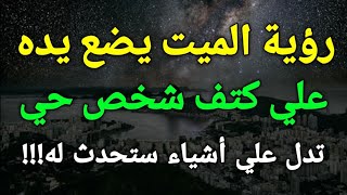 تفسير رؤية الميت يضع يده علي كتف شخص حي في المنام تدل علي أشياء ستحدث له!!