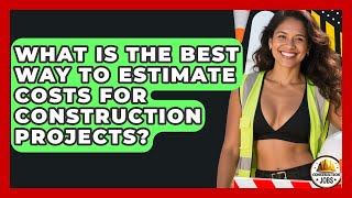 What Is The Best Way To Estimate Costs For Construction Projects? - Construction Jobs
