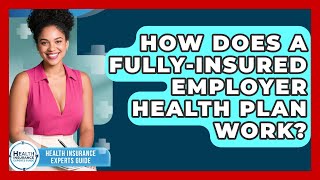 How Does A Fully-insured Employer Health Plan Work? - Health Insurance Experts Guide