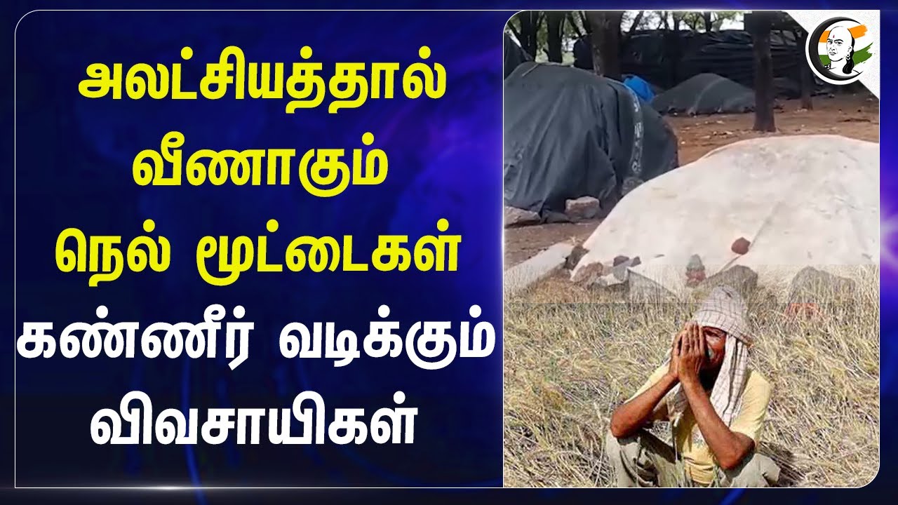 அலட்சியத்தால் வீணாகும் நெல் மூட்டைகள் கண்ணீர் வடிக்கும் Formers | Rice Bags