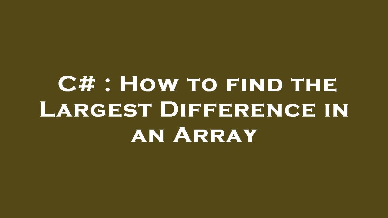 C# : How to find the Largest Difference in an Array - YouTube
