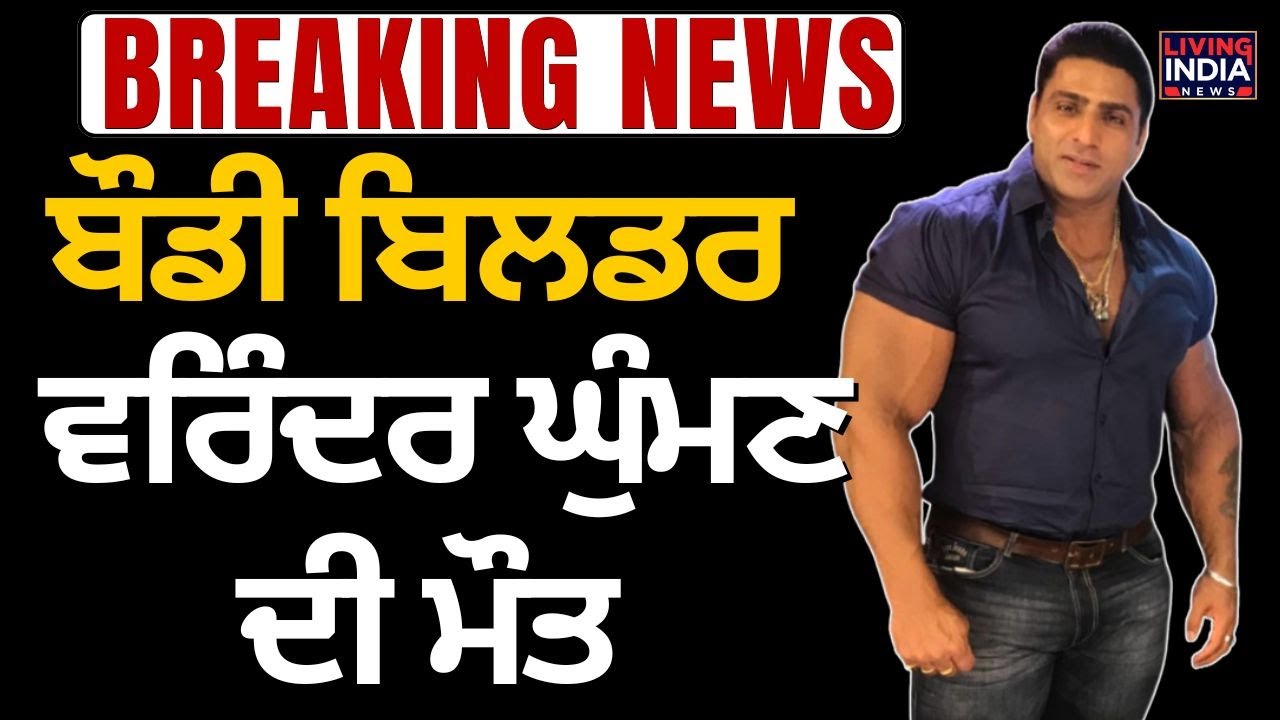 ਬੌਡੀ ਬਿਲਡਰ ਵਰਿੰਦਰ ਘੁੰਮਣ ਦੀ ਮੌਤ | Varinder Ghuman Dies | Breaking News | Living India News