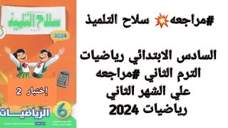 سلاح التلميذ السادس الابتدائي. رياضيات الترم الثاني مراجعه علي الشهر الثاني رياضيات 2024