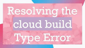 Resolving the cloud build Type Error