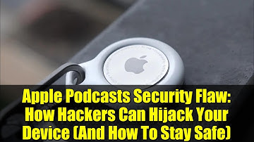 Apple Podcasts Security Flaw: How Hackers Can Hijack Your Device (And How To Stay Safe)