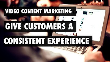 Video Content Marketing - Give customers a consistent experience
