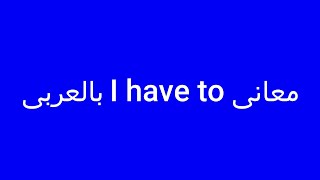 معانى I have to بالعربى