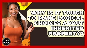Why Is It Tough To Make Logical Choices About Inherited Property? - Black Wealth Estates