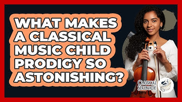 What Makes A Classical Music Child Prodigy So Astonishing? - Classical Serenade