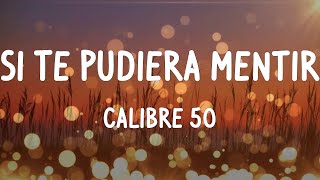 Calibre 50 - Si Te Pudiera Mentir (Letras/Lyrics)