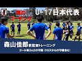 【マイク音声あり!】U-17日本代表 森山佳郎前監督の魂のトレーニング