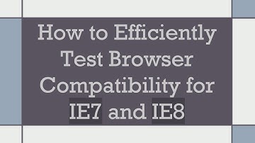 How to Efficiently Test Browser Compatibility for IE7 and IE8