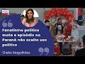 Sheila Magalhães: “Fanatismo político mata e episódio no Paraná não aceita uso político”