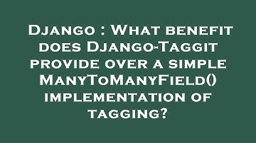 Django : What benefit does Django-Taggit provide over a simple ManyToManyField() implementation of t