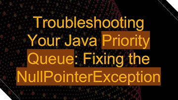 Troubleshooting Your Java Priority Queue: Fixing the NullPointerException