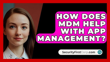 How Does MDM Help With App Management? - SecurityFirstCorp.com