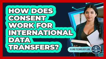 How Does Consent Work For International Data Transfers? - AI and Technology Law