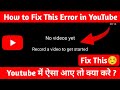 Youtube video upload problem | no videos yet record a video to get started problem solution