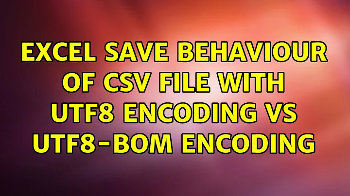 Excel save behaviour of CSV file with UTF8 encoding vs UTF8-Bom encoding