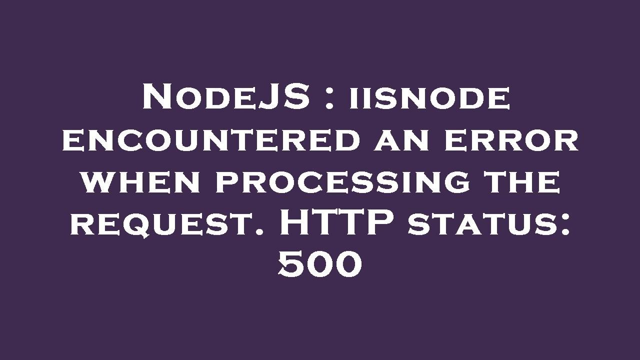 NodeJS : iisnode encountered an error when processing the request. HTTP status: 500