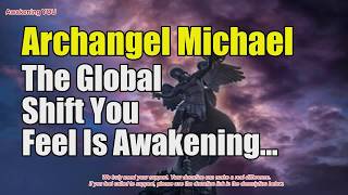 Archangel Michael ~ The Global Shift You Feel Is Awakening Humanity Now