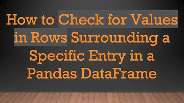 How to Check for Values in Rows Surrounding a Specific Entry in a Pandas DataFrame