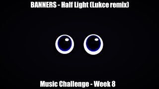 Week 8 - BANNERS - Half Light (Lukce remix)