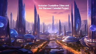 Arcturian Crystalline Cities and the Starseed Celestial Project