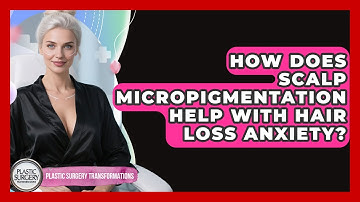 How Does Scalp Micropigmentation Help With Hair Loss Anxiety? - Plastic Surgery Transformations