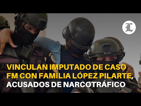 Vinculan imputado de caso FM con familia López Pilarte, acusados de narcotráfico