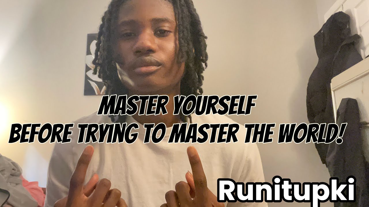 Master yourself before trying to master the world! 