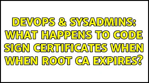 DevOps & SysAdmins: What happens to code sign certificates when when root CA expires?