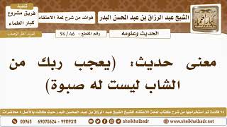 [46- 94] معنى حديث: (يعجب ربك من الشاب ليست له صبوة) - الشيخ عبد الرزاق البدر