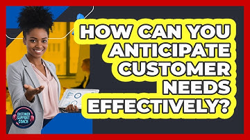 How Can You Anticipate Customer Needs Effectively?