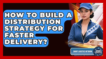 How To Build A Distribution Strategy For Faster Delivery? - Smart Logistics Network