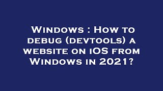 Windows : How to debug (devtools) a website on iOS from Windows in 2021?